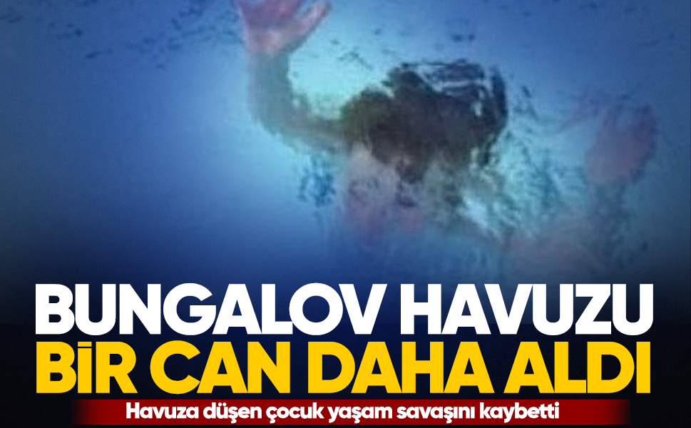 Bungalov havuzu bir can daha aldı...Havuza düşen çocuk yaşam savaşını kaybetti